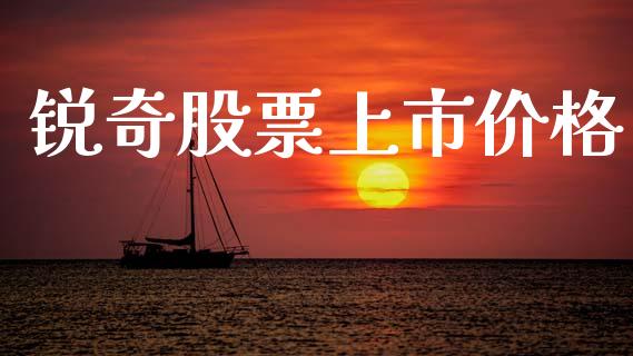 锐奇股票上市价格_https://qh.lansai.wang_期货理财_第1张