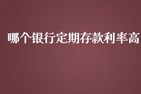 哪个银行定期存款利率高_https://qh.lansai.wang_新股数据_第1张