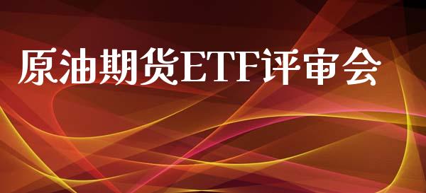 原油期货ETF评审会_https://qh.lansai.wang_期货怎么玩_第1张