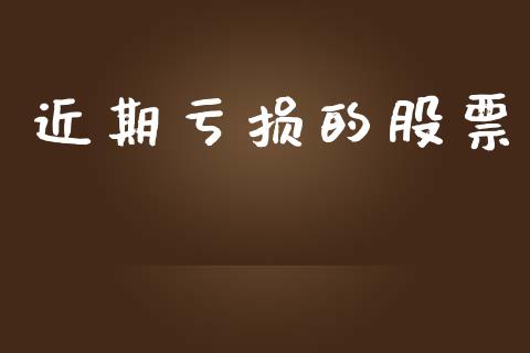 近期亏损的股票_https://qh.lansai.wang_新股数据_第1张
