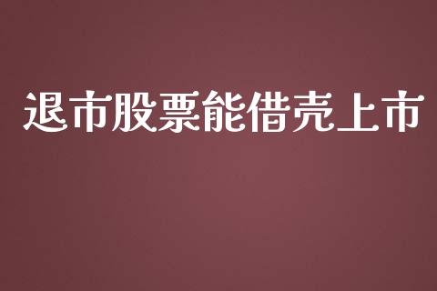 退市股票能借壳上市_https://qh.lansai.wang_期货怎么玩_第1张