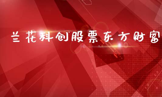 兰花科创股票东方财富_https://qh.lansai.wang_期货怎么玩_第1张
