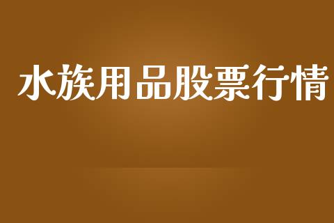 水族用品股票行情_https://qh.lansai.wang_新股数据_第1张
