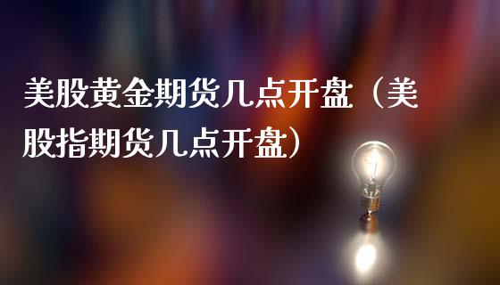 美股黄金期货几点开盘（美股指期货几点开盘）_https://qh.lansai.wang_期货喊单_第1张