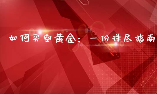 如何买空黄金：一份详尽指南_https://qh.lansai.wang_期货理财_第1张