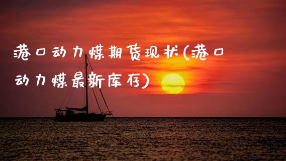 港口动力煤期货现状(港口动力煤最新库存)_https://qh.lansai.wang_期货理财_第1张