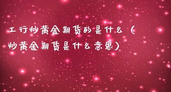 工行炒黄金期货的是什么（炒黄金期货是什么意思）_https://qh.lansai.wang_期货喊单_第1张