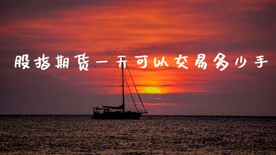 股指期货一天可以交易多少手_https://qh.lansai.wang_期货理财_第1张