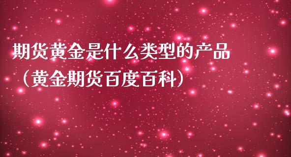 期货黄金是什么类型的产品（黄金期货百度百科）_https://qh.lansai.wang_期货理财_第1张