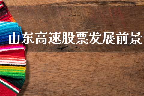 山东高速股票发展前景_https://qh.lansai.wang_新股数据_第1张
