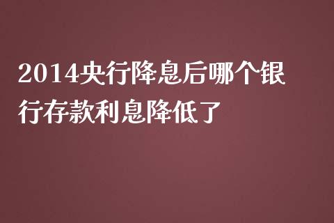 2014央行降息后哪个银行存款利息降低了_https://qh.lansai.wang_期货理财_第1张