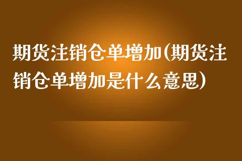 期货注销仓单增加(期货注销仓单增加是什么意思)_https://qh.lansai.wang_期货理财_第1张