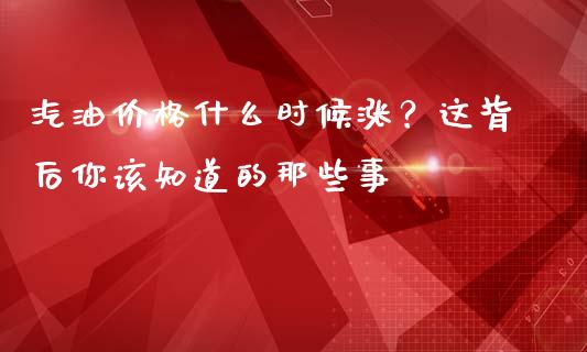 汽油价格什么时候涨？这背后你该知道的那些事_https://qh.lansai.wang_股票新闻_第1张