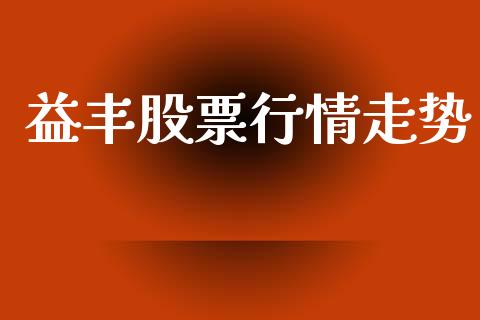 益丰股票行情走势_https://qh.lansai.wang_股票新闻_第1张