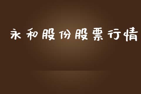 永和股份股票行情_https://qh.lansai.wang_股票新闻_第1张