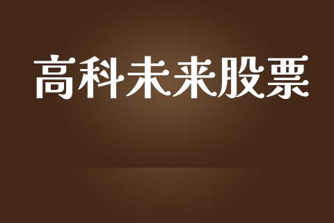 高科未来股票_https://qh.lansai.wang_期货理财_第1张