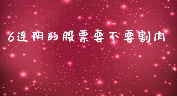 6连阴的股票要不要割肉_https://qh.lansai.wang_期货怎么玩_第1张