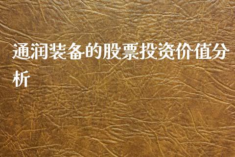 通润装备的股票投资价值分析_https://qh.lansai.wang_期货怎么玩_第1张