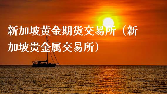 新加坡黄金期货交易所（新加坡贵金属交易所）_https://qh.lansai.wang_期货怎么玩_第1张