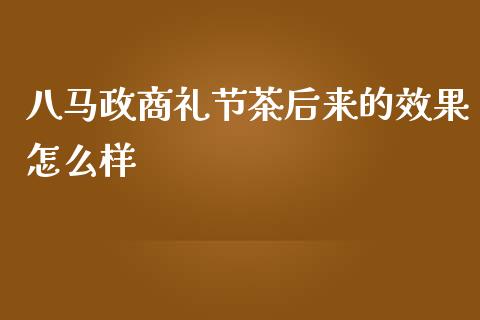 八马政商礼节茶后来的效果怎么样_https://qh.lansai.wang_新股数据_第1张