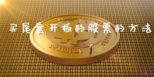 买尾盘开板的股票的方法_https://qh.lansai.wang_新股数据_第1张