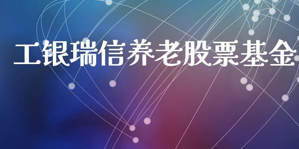 工银瑞信养老股票基金_https://qh.lansai.wang_新股数据_第1张