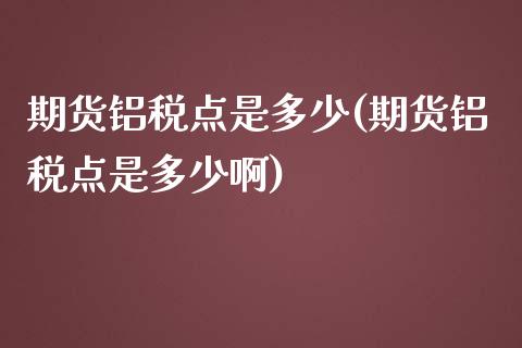 期货铝税点是多少(期货铝税点是多少啊)_https://qh.lansai.wang_期货喊单_第1张