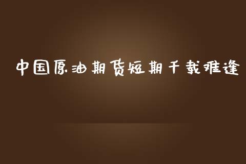 中国原油期货短期千载难逢_https://qh.lansai.wang_期货怎么玩_第1张