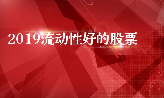 2019流动性好的股票_https://qh.lansai.wang_期货理财_第1张
