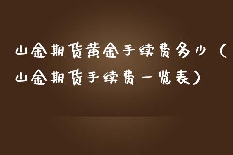 山金期货黄金手续费多少（山金期货手续费一览表）_https://qh.lansai.wang_期货怎么玩_第1张