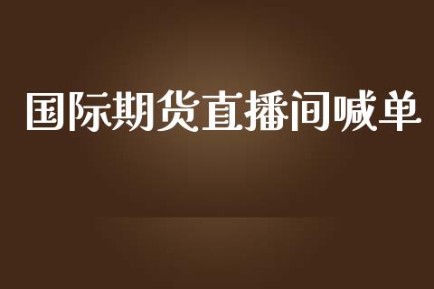 国际期货直播间喊单_https://qh.lansai.wang_期货喊单_第1张