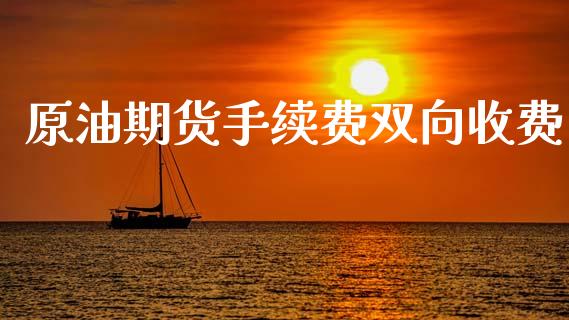 原油期货手续费双向收费_https://qh.lansai.wang_期货怎么玩_第1张