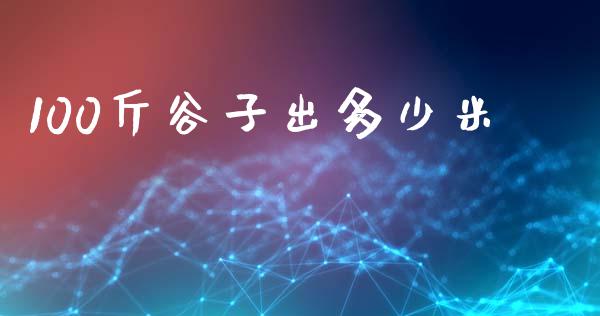 100斤谷子出多少米_https://qh.lansai.wang_股票技术分析_第1张