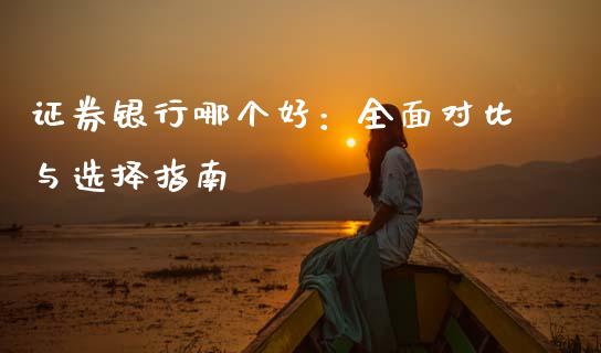 证券银行哪个好:全面对比与选择指南_股票新闻_第1张_起点期货网 证券银行哪个好:全面对比与选择指南_https://qh.lansai.wang_股票新闻_第1张