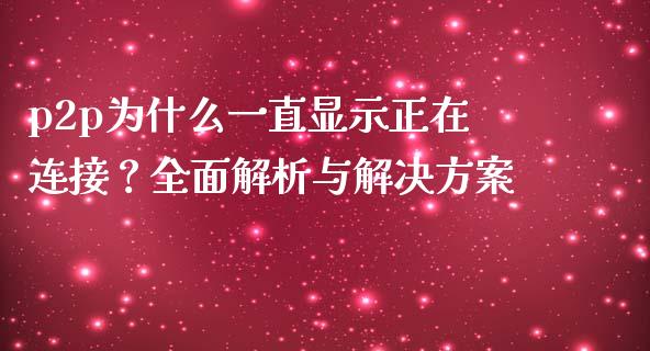 p2p为什么一直显示正在连接？全面解析与解决方案_https://qh.lansai.wang_期货理财_第1张