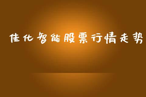 佳化智能股票行情走势_https://qh.lansai.wang_股票新闻_第1张