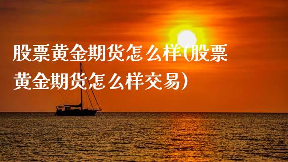 股票黄金期货怎么样(股票黄金期货怎么样交易)_https://qh.lansai.wang_期货喊单_第1张