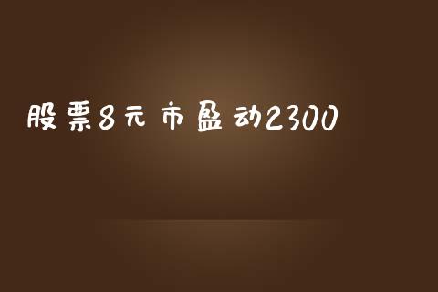 股票8元市盈动2300_https://qh.lansai.wang_期货理财_第1张