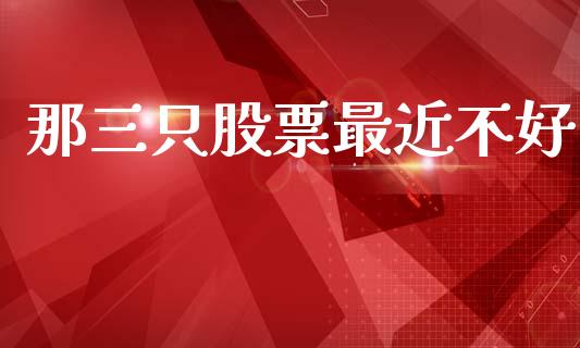 那三只股票最近不好_https://qh.lansai.wang_期货怎么玩_第1张