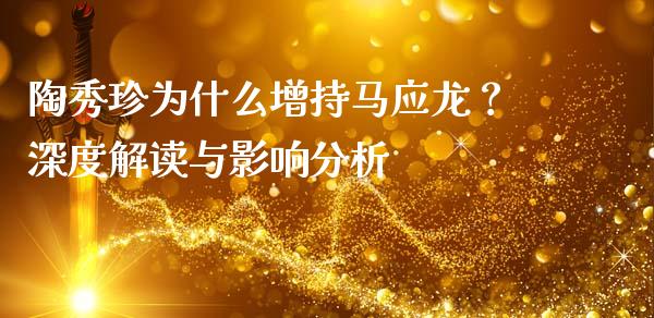 陶秀珍为什么增持马应龙？深度解读与影响分析_https://qh.lansai.wang_股票新闻_第1张
