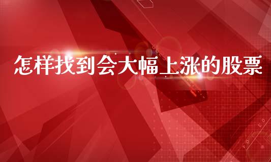 怎样找到会大幅上涨的股票_https://qh.lansai.wang_期货理财_第1张