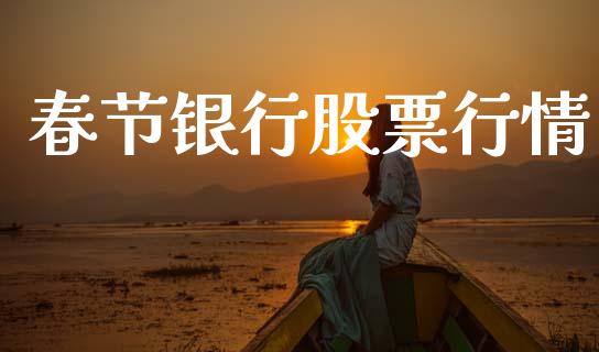 春节银行股票行情_https://qh.lansai.wang_期货喊单_第1张