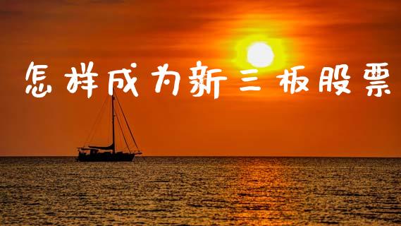 怎样成为新三板股票_https://qh.lansai.wang_新股数据_第1张