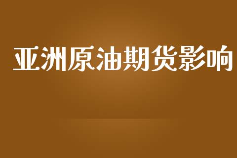 亚洲原油期货影响_https://qh.lansai.wang_期货怎么玩_第1张
