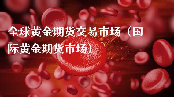 全球黄金期货交易市场（国际黄金期货市场）_https://qh.lansai.wang_期货怎么玩_第1张