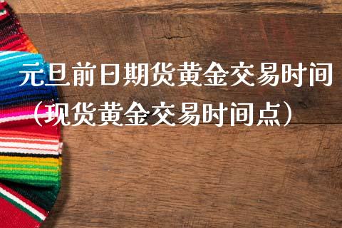 元旦前日期货黄金交易时间（现货黄金交易时间点）_https://qh.lansai.wang_股票技术分析_第1张