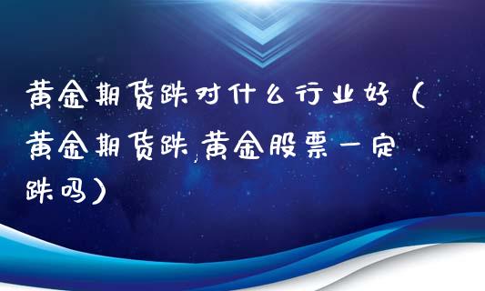 黄金期货跌对什么行业好（黄金期货跌,黄金股票一定跌吗）_https://qh.lansai.wang_期货怎么玩_第1张