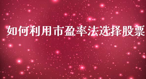 如何利用市盈率法选择股票_https://qh.lansai.wang_期货理财_第1张