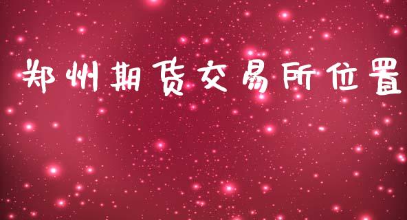 郑州期货交易所位置_https://qh.lansai.wang_期货怎么玩_第1张