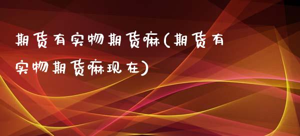 期货有实物期货嘛(期货有实物期货嘛现在)_https://qh.lansai.wang_期货怎么玩_第1张